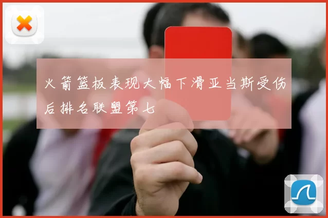 火箭篮板表现大幅下滑亚当斯受伤后排名联盟第七