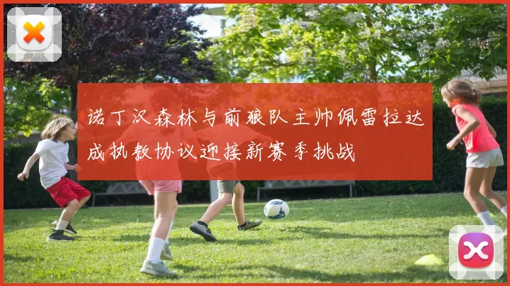 诺丁汉森林与前狼队主帅佩雷拉达成执教协议迎接新赛季挑战