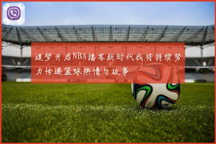 追梦开启NBA播客新时代我将持续努力传递篮球热情与故事
