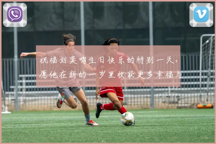 祝福刘奕鸣生日快乐的特别一天，愿他在新的一岁里收获更多幸福与成功