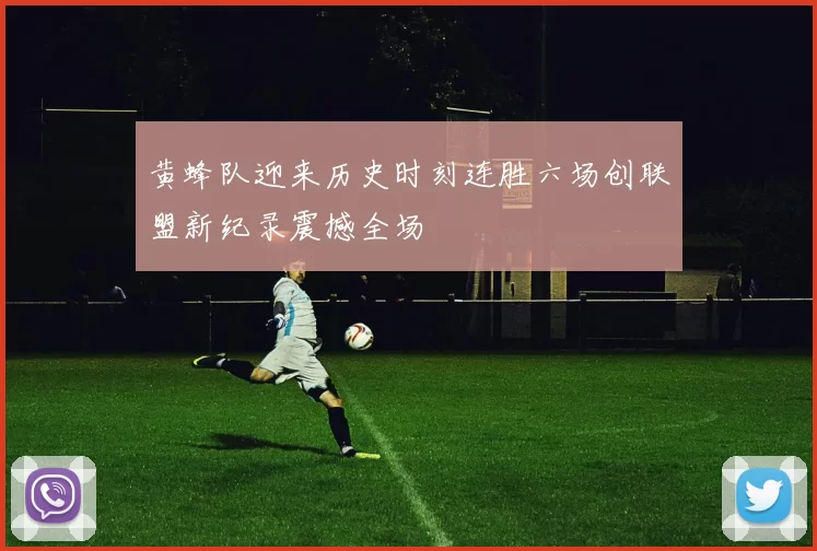 黄蜂队迎来历史时刻连胜六场创联盟新纪录震撼全场
