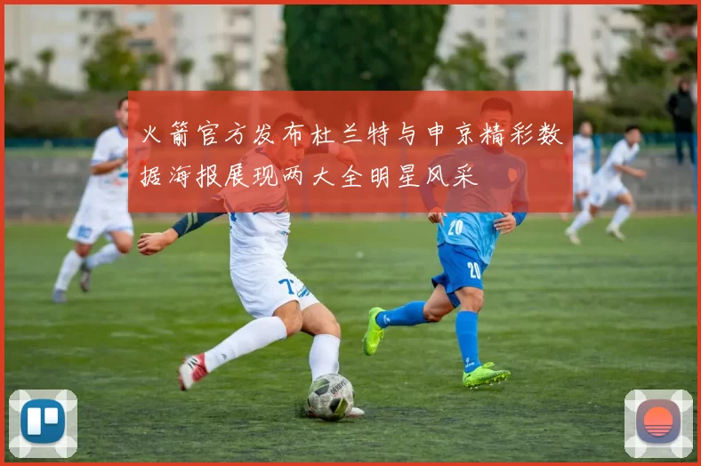 火箭官方发布杜兰特与申京精彩数据海报展现两大全明星风采