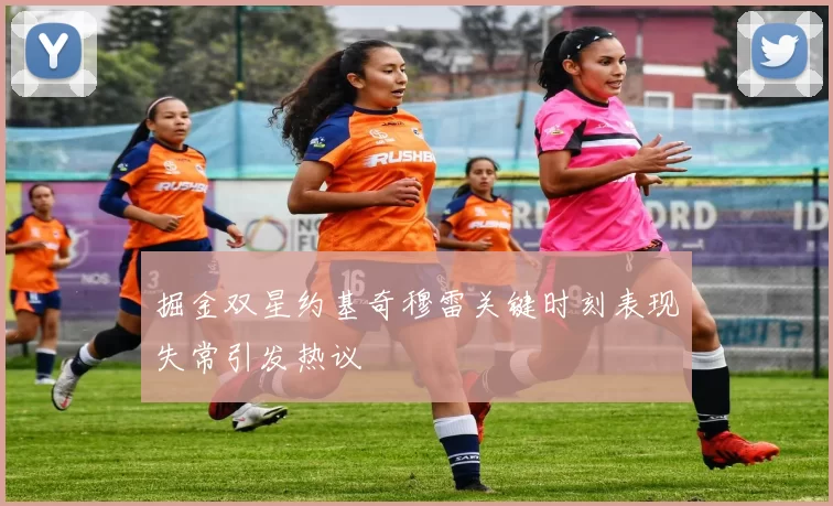 掘金双星约基奇穆雷关键时刻表现失常引发热议
