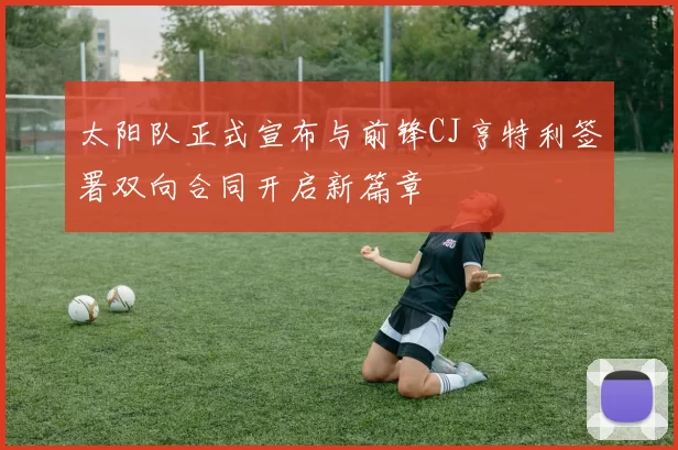 太阳队正式宣布与前锋CJ亨特利签署双向合同开启新篇章