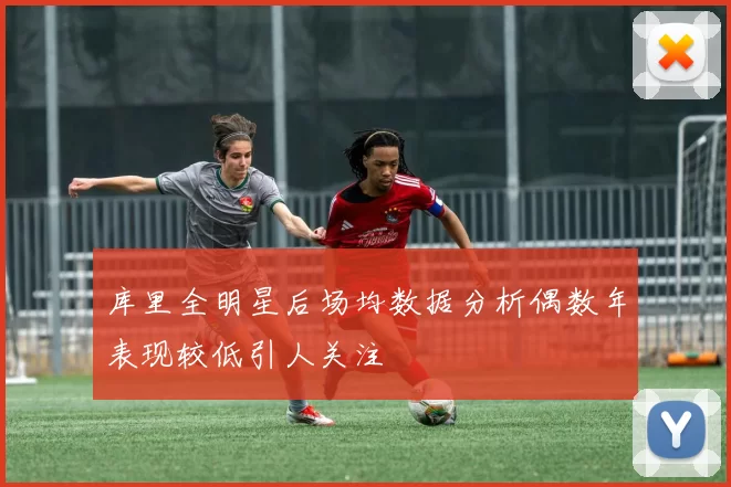 库里全明星后场均数据分析偶数年表现较低引人关注