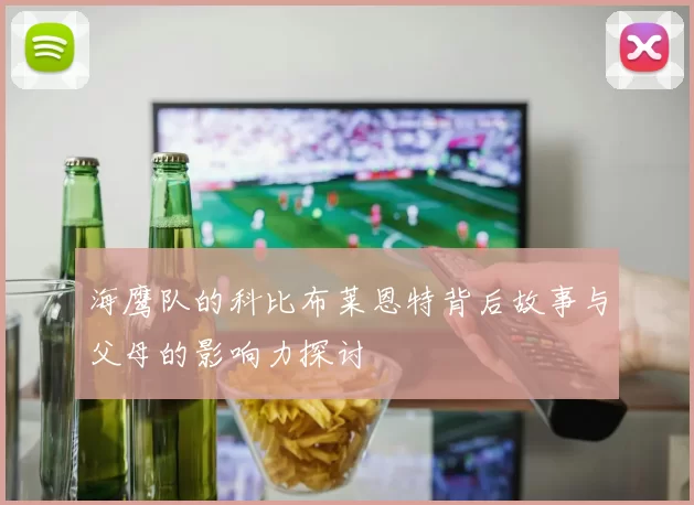 海鹰队的科比布莱恩特背后故事与父母的影响力探讨