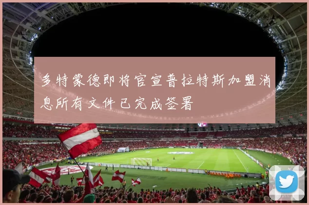 多特蒙德即将官宣普拉特斯加盟消息所有文件已完成签署