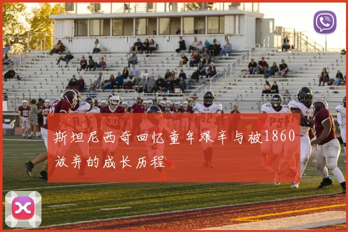 斯坦尼西奇回忆童年艰辛与被1860放弃的成长历程